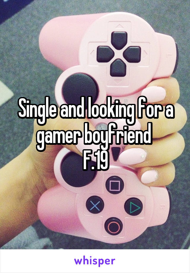 Single and looking for a gamer boyfriend 
F.19