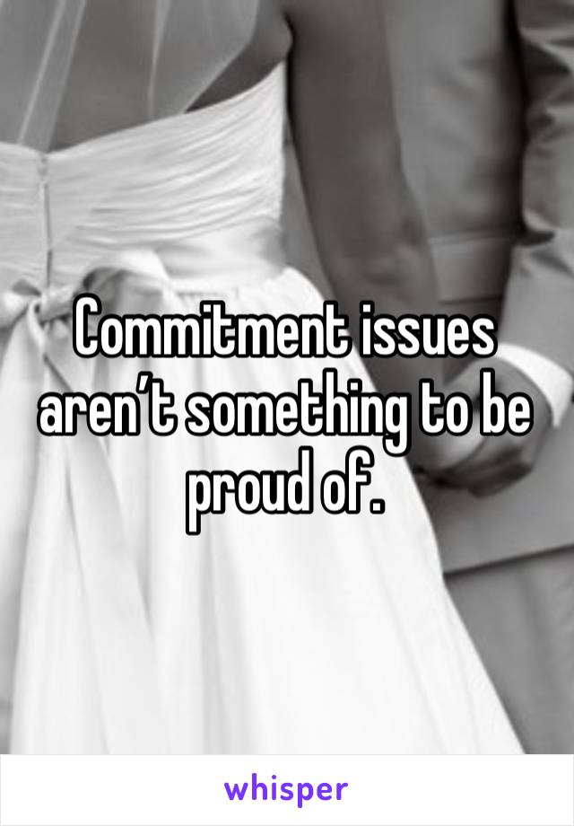 Commitment issues aren’t something to be proud of. 