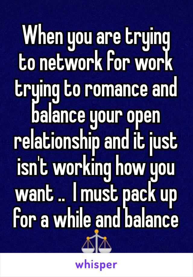 When you are trying to network for work trying to romance and balance your open relationship and it just isn't working how you want ..  I must pack up for a while and balance ⚖️