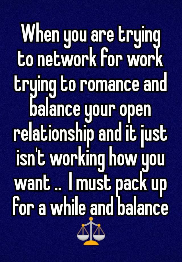 When you are trying to network for work trying to romance and balance your open relationship and it just isn't working how you want ..  I must pack up for a while and balance ⚖️