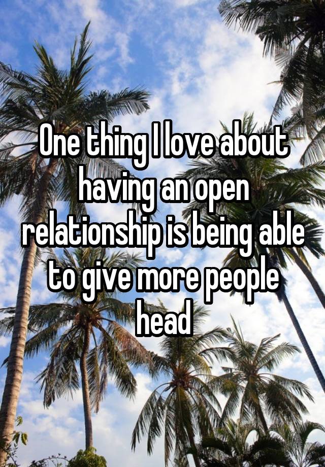 One thing I love about having an open relationship is being able to give more people head