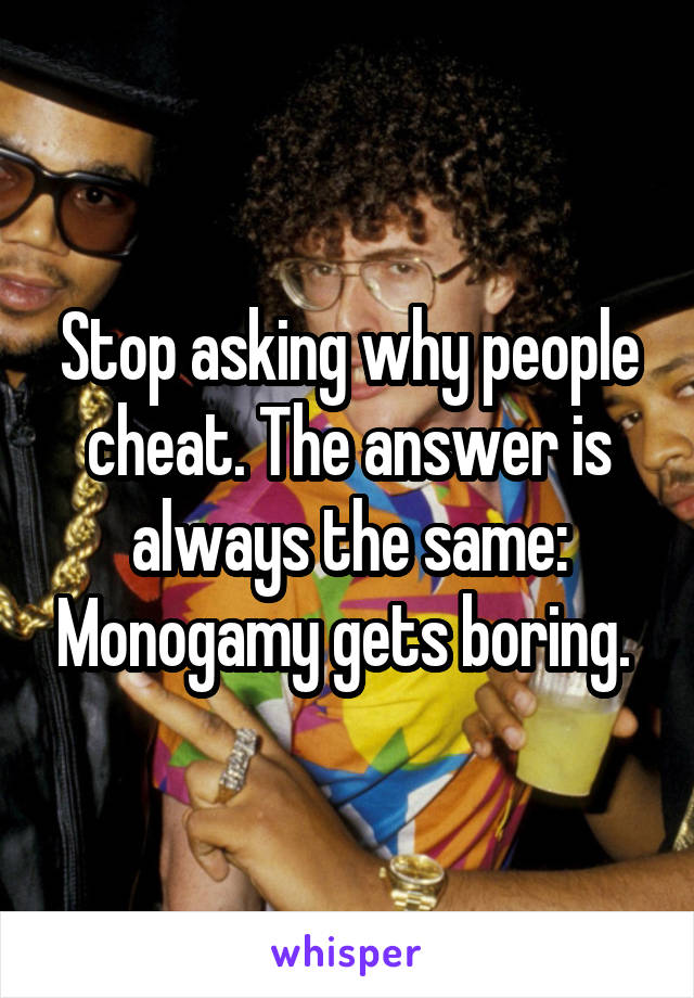 Stop asking why people cheat. The answer is always the same: Monogamy gets boring. 