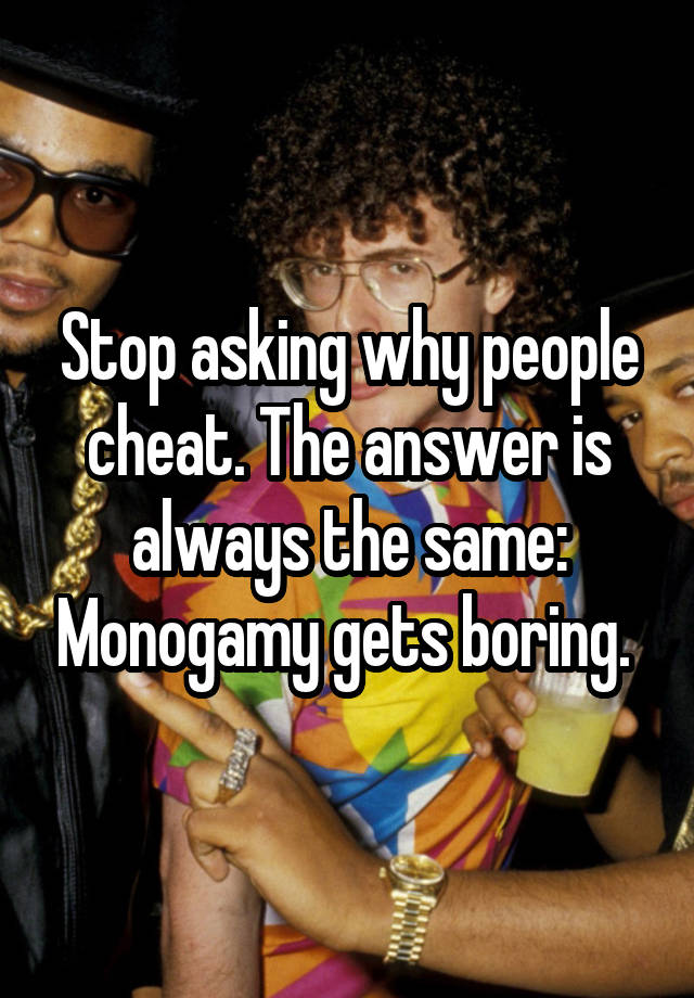 Stop asking why people cheat. The answer is always the same: Monogamy gets boring. 