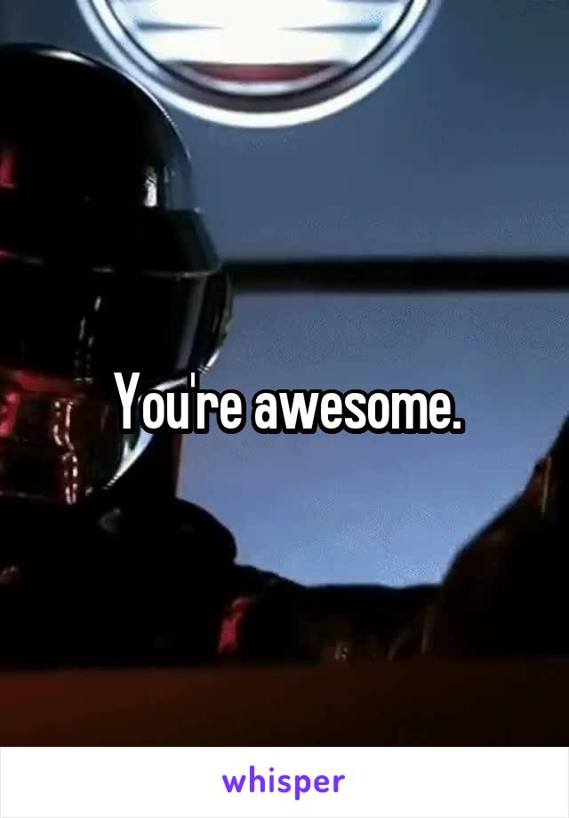 You're awesome.