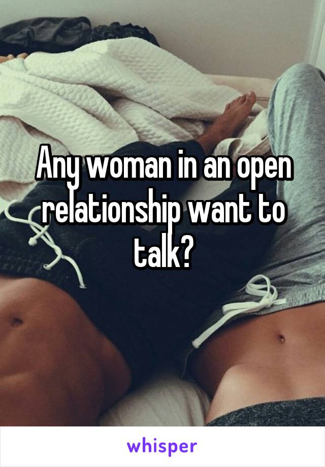 Any woman in an open relationship want to talk?
