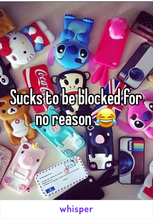 Sucks to be blocked for no reason 😂