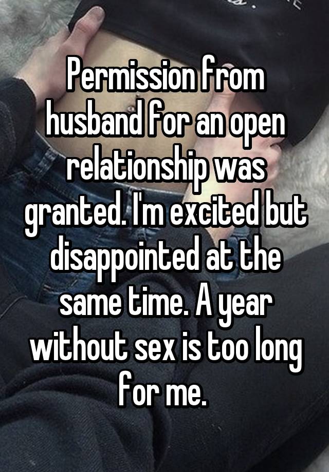 Permission from husband for an open relationship was granted. I'm excited but disappointed at the same time. A year without sex is too long for me. 