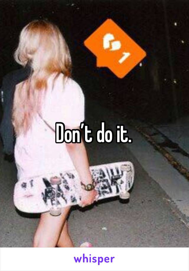 Don’t do it. 