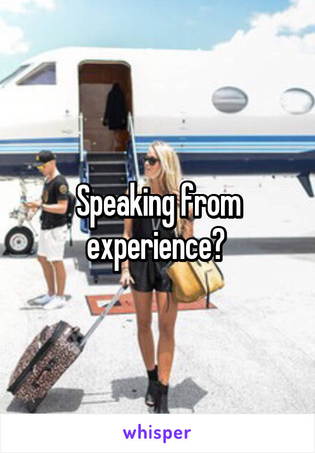 Speaking from experience? 