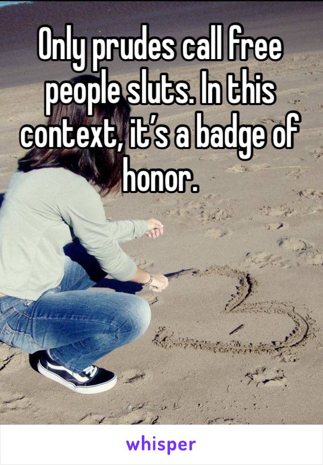 Only prudes call free people sluts. In this context, it’s a badge of honor. 