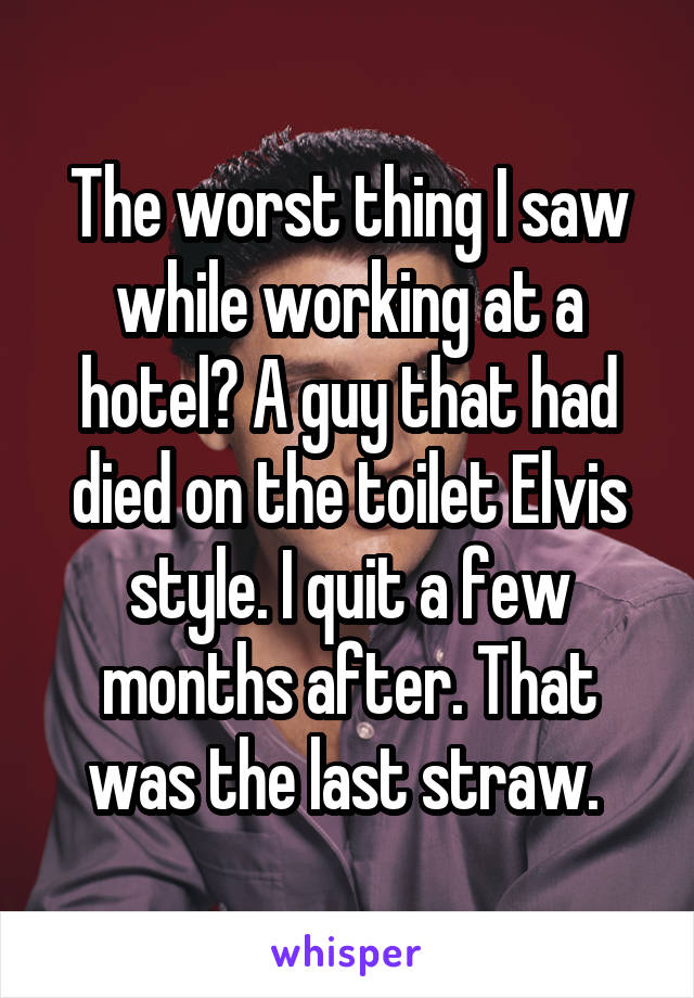 The worst thing I saw while working at a hotel? A guy that had died on the toilet Elvis style. I quit a few months after. That was the last straw. 