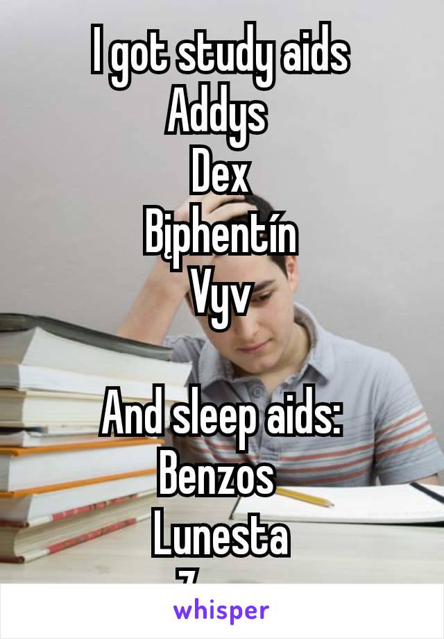 I got study aids
Addys 
Dex
Bįphentín
 Vyv 

And sleep aids:
Benzos 
Lunesta
Zops 