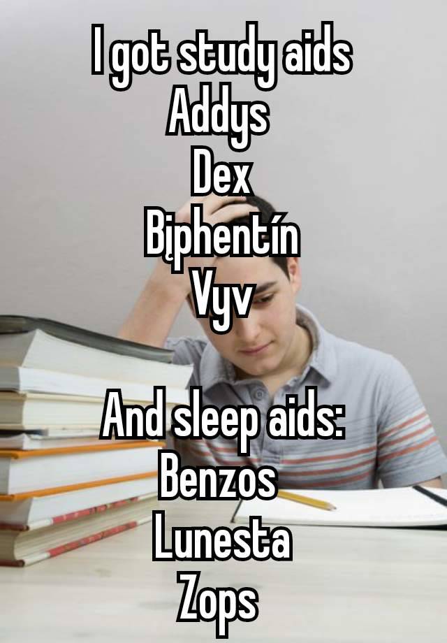 I got study aids
Addys 
Dex
Bįphentín
 Vyv 

And sleep aids:
Benzos 
Lunesta
Zops 