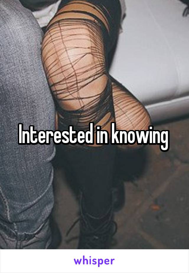 Interested in knowing 