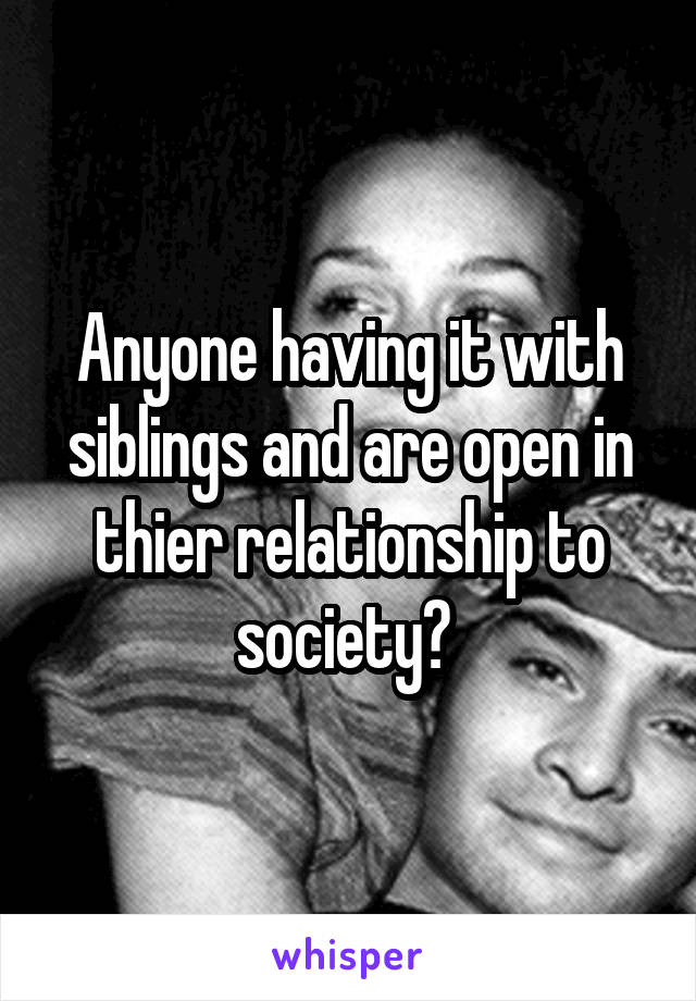 Anyone having it with siblings and are open in thier relationship to society? 