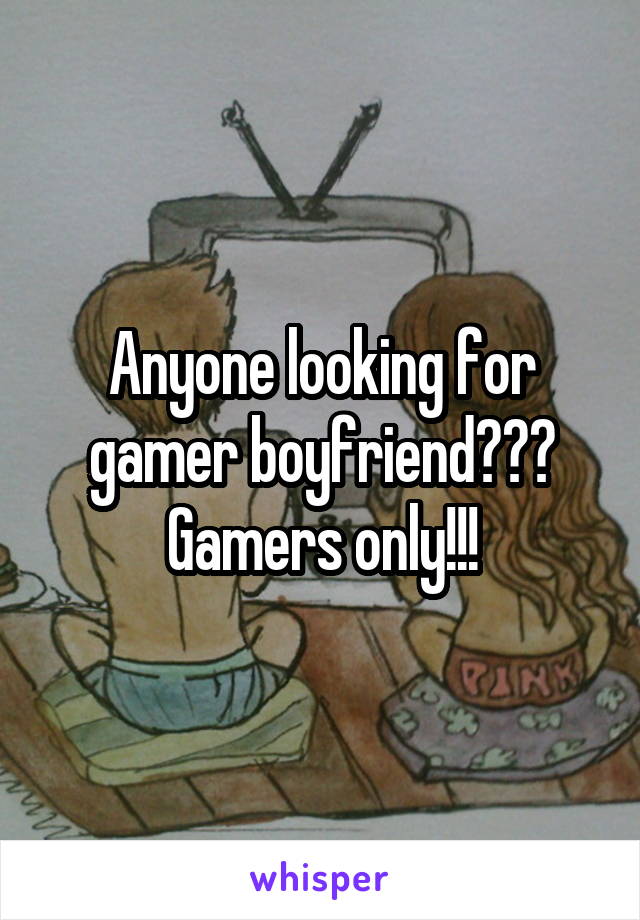 Anyone looking for gamer boyfriend??? Gamers only!!!