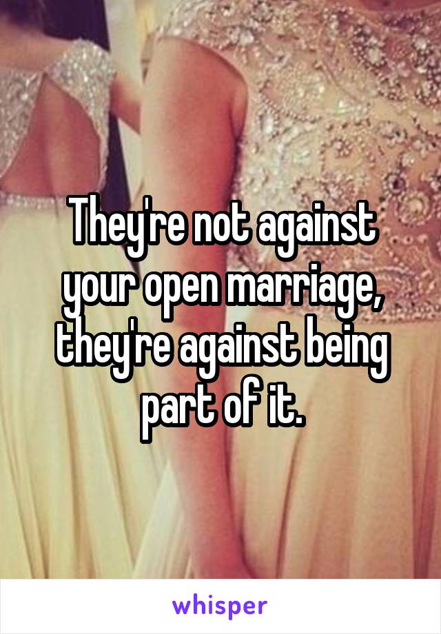 They're not against your open marriage, they're against being part of it.