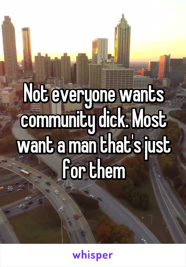 Not everyone wants community dick. Most want a man that's just for them