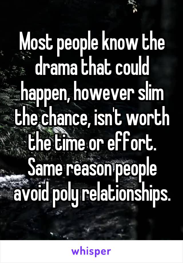 Most people know the drama that could happen, however slim the chance, isn't worth the time or effort. Same reason people avoid poly relationships. 