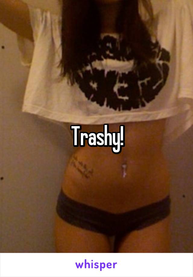 Trashy!