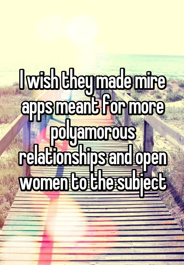 I wish they made mire apps meant for more polyamorous relationships and open women to the subject