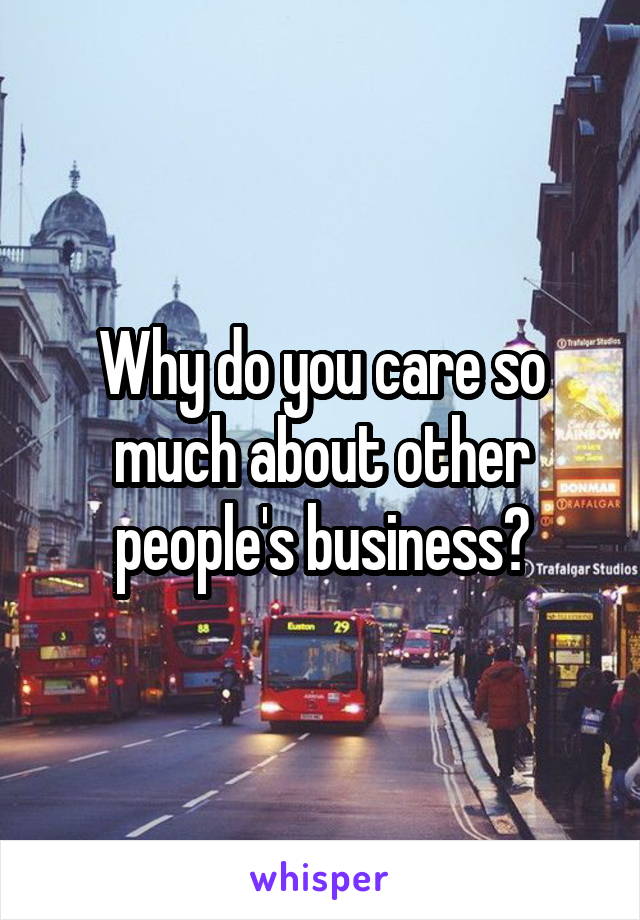 Why do you care so much about other people's business?