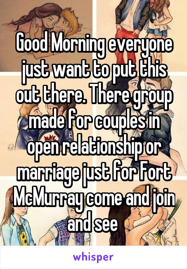 Good Morning everyone just want to put this out there. There group made for couples in open relationship or marriage just for Fort McMurray come and join and see 