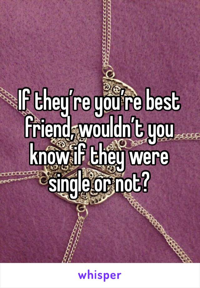 If they’re you’re best friend, wouldn’t you know if they were 
single or not? 