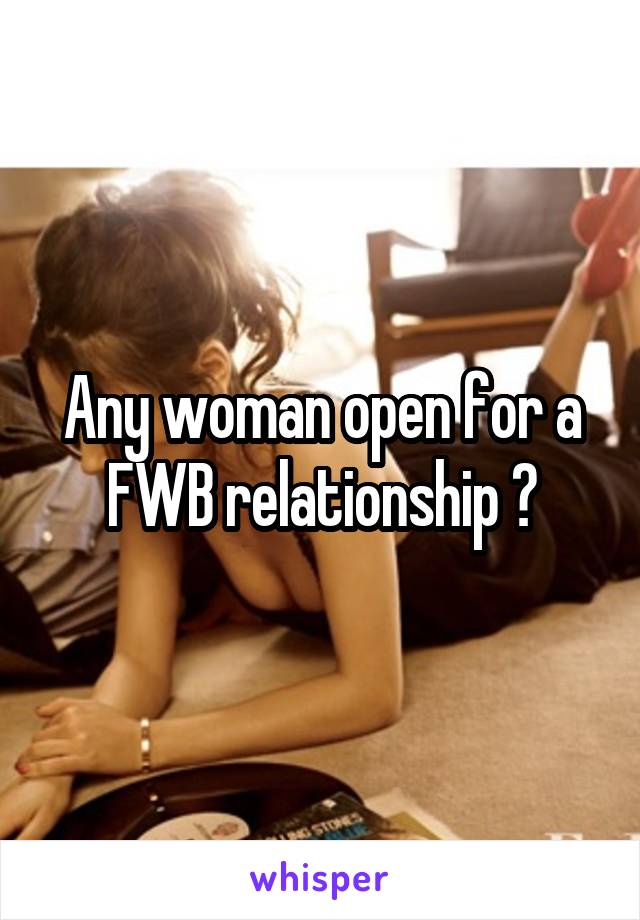 Any woman open for a FWB relationship ?