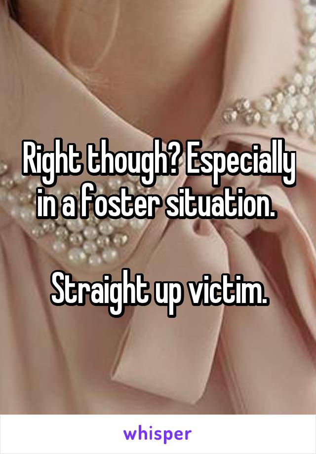 Right though? Especially in a foster situation. 

Straight up victim.