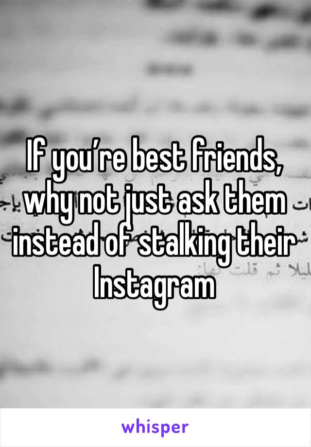 If you’re best friends, why not just ask them instead of stalking their Instagram 