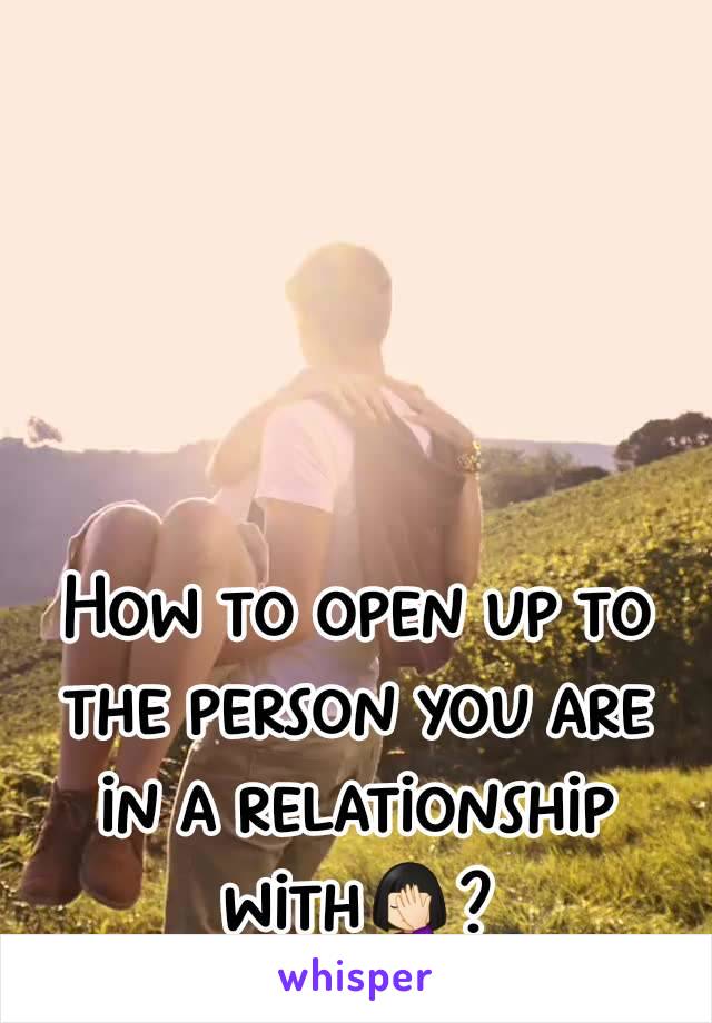 How to open up to the person you are in a relationship with🤦🏻‍♀️?