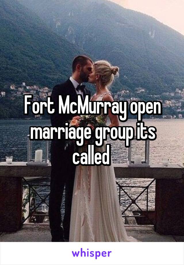 Fort McMurray open marriage group its called 