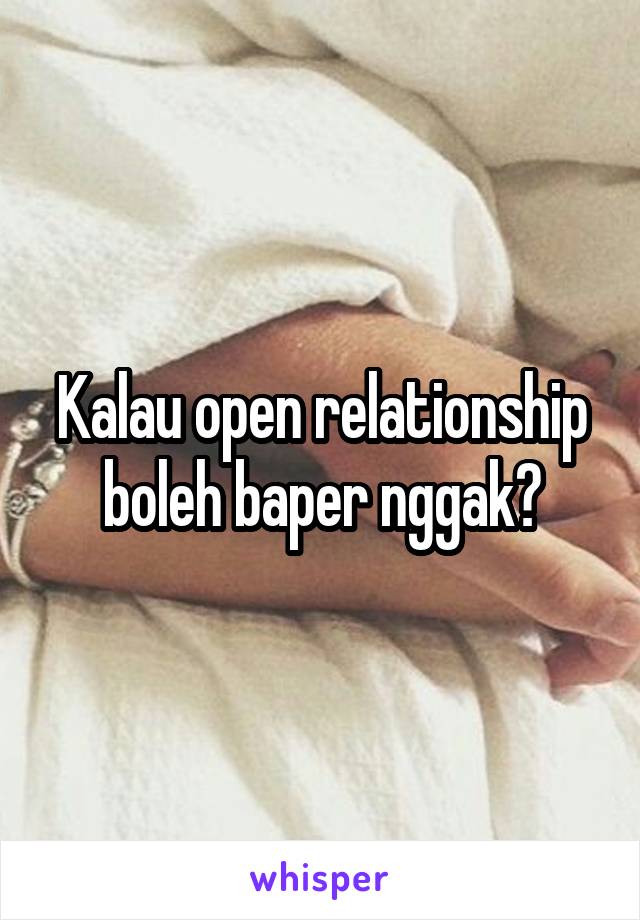 Kalau open relationship boleh baper nggak?