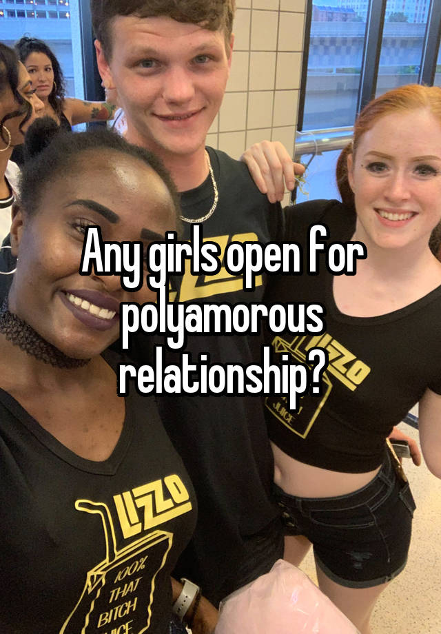 Any girls open for polyamorous relationship?