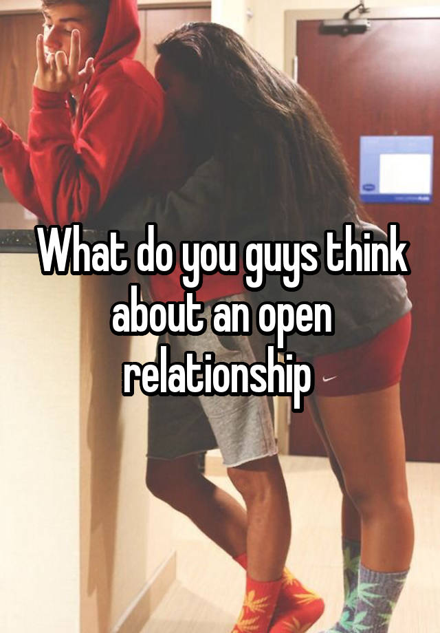 What do you guys think about an open relationship 