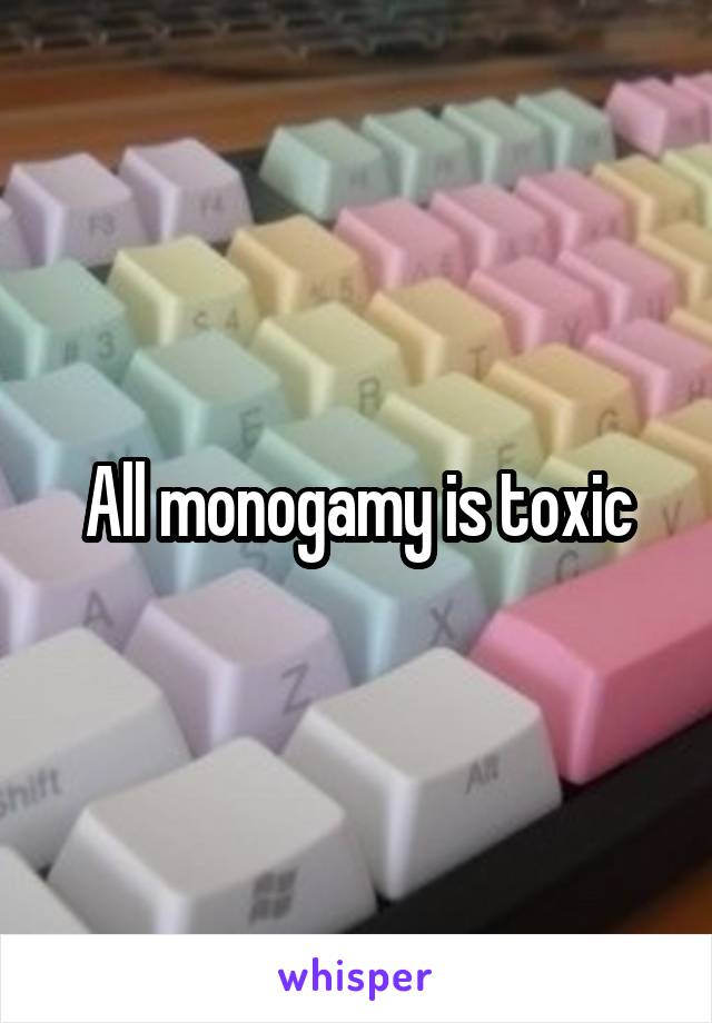 All monogamy is toxic