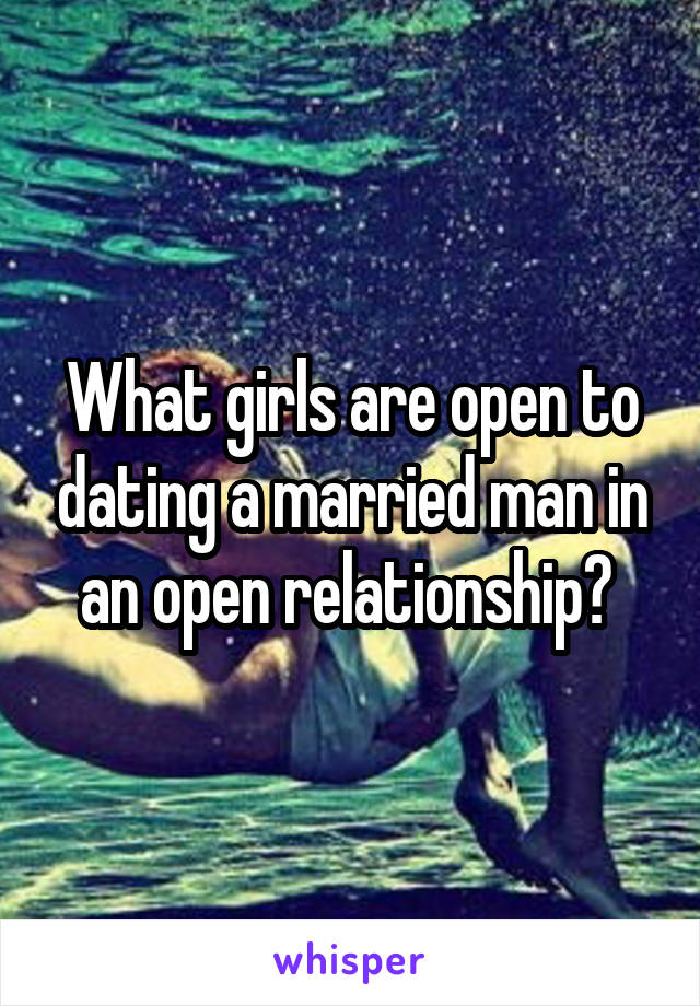 What girls are open to dating a married man in an open relationship? 