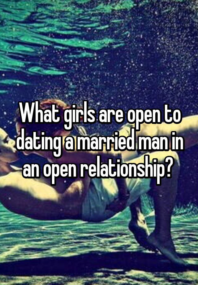 What girls are open to dating a married man in an open relationship? 