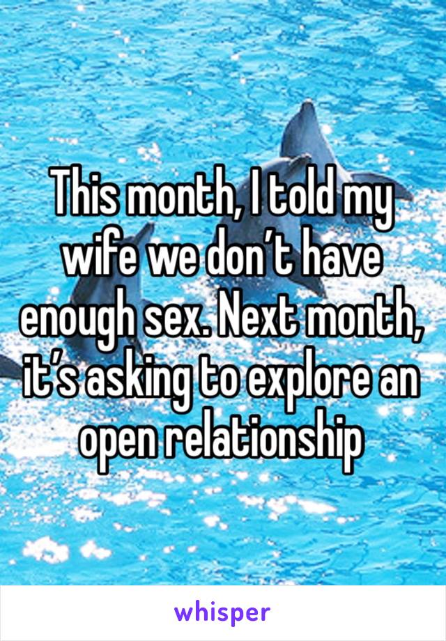 This month, I told my wife we don’t have enough sex. Next month, it’s asking to explore an open relationship