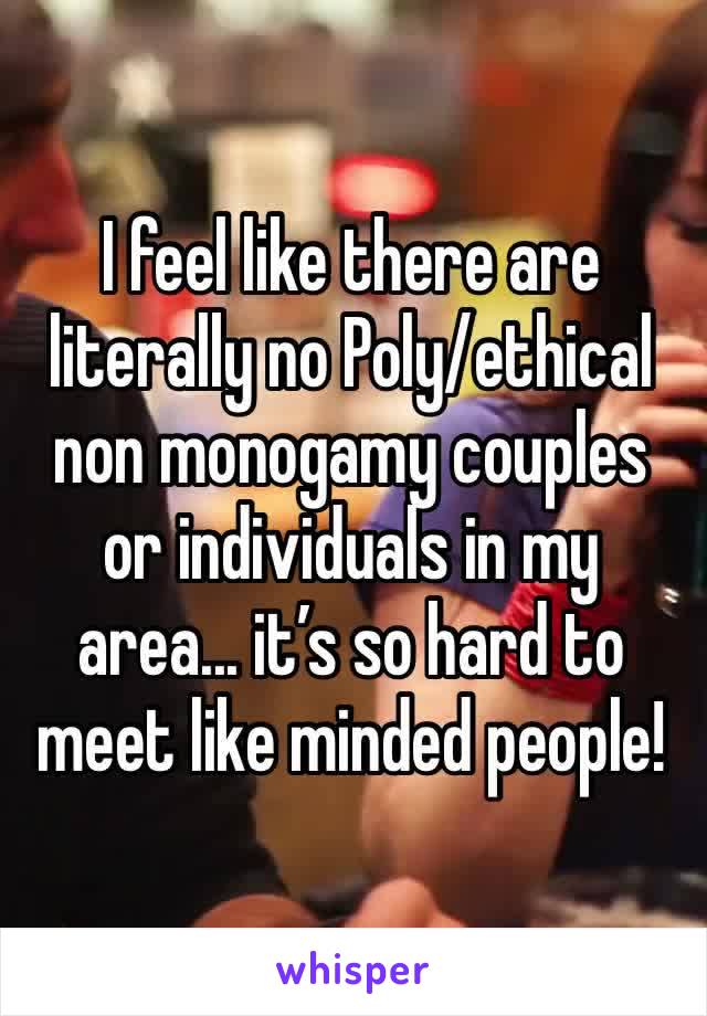 I feel like there are literally no Poly/ethical non monogamy couples or individuals in my area... it’s so hard to meet like minded people!