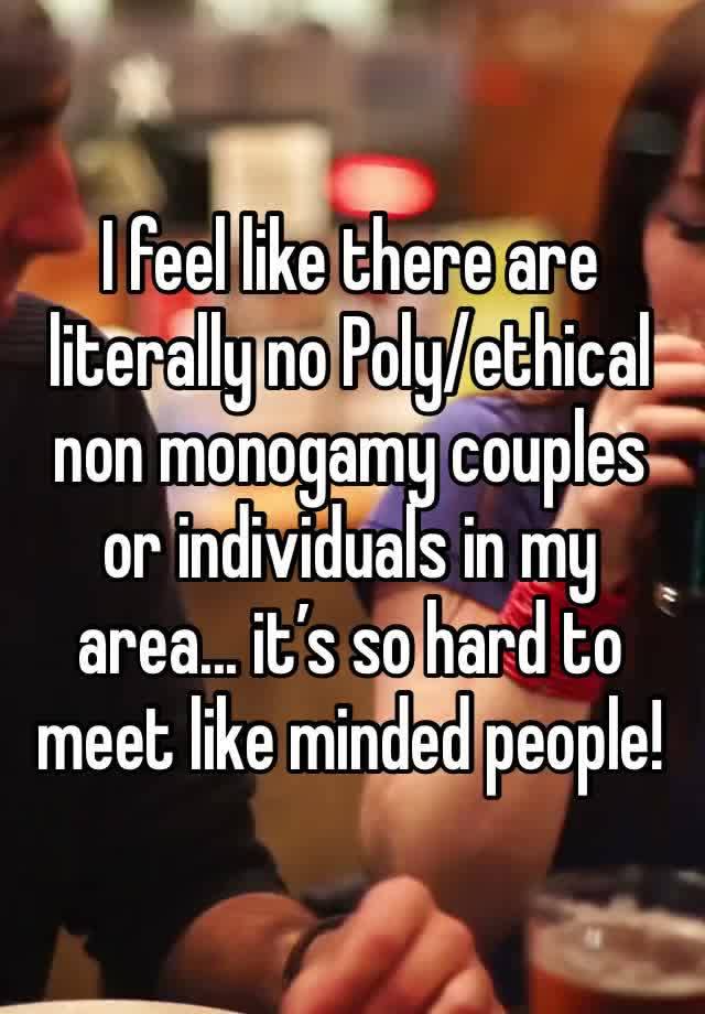 I feel like there are literally no Poly/ethical non monogamy couples or individuals in my area... it’s so hard to meet like minded people!