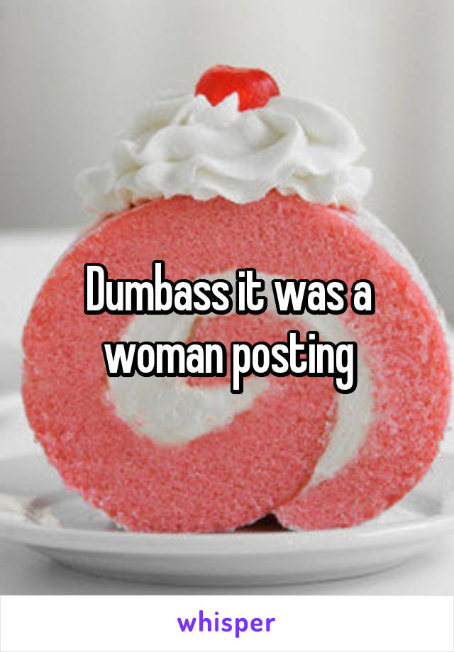 Dumbass it was a woman posting