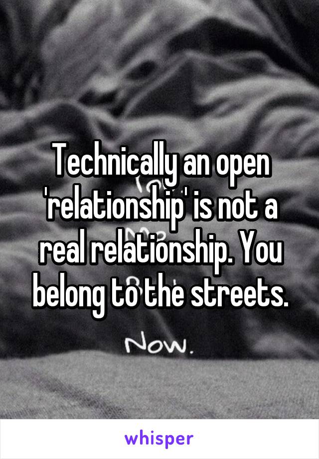 Technically an open 'relationship' is not a real relationship. You belong to the streets.