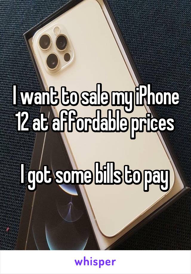 I want to sale my iPhone 12 at affordable prices 

I got some bills to pay 