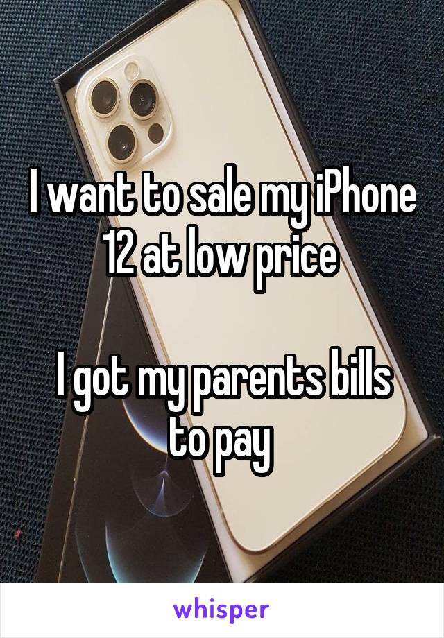 I want to sale my iPhone 12 at low price 

I got my parents bills to pay 