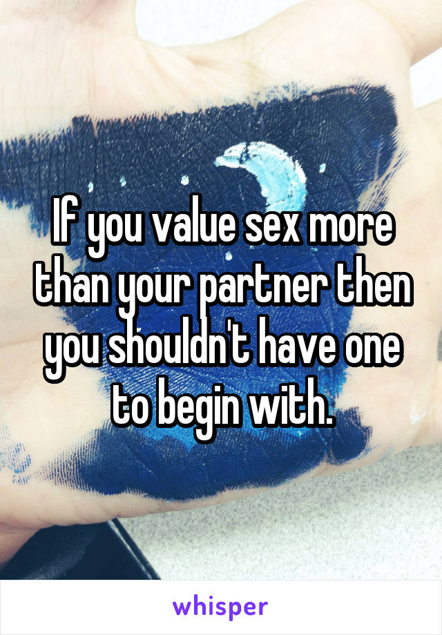 If you value sex more than your partner then you shouldn't have one to begin with.