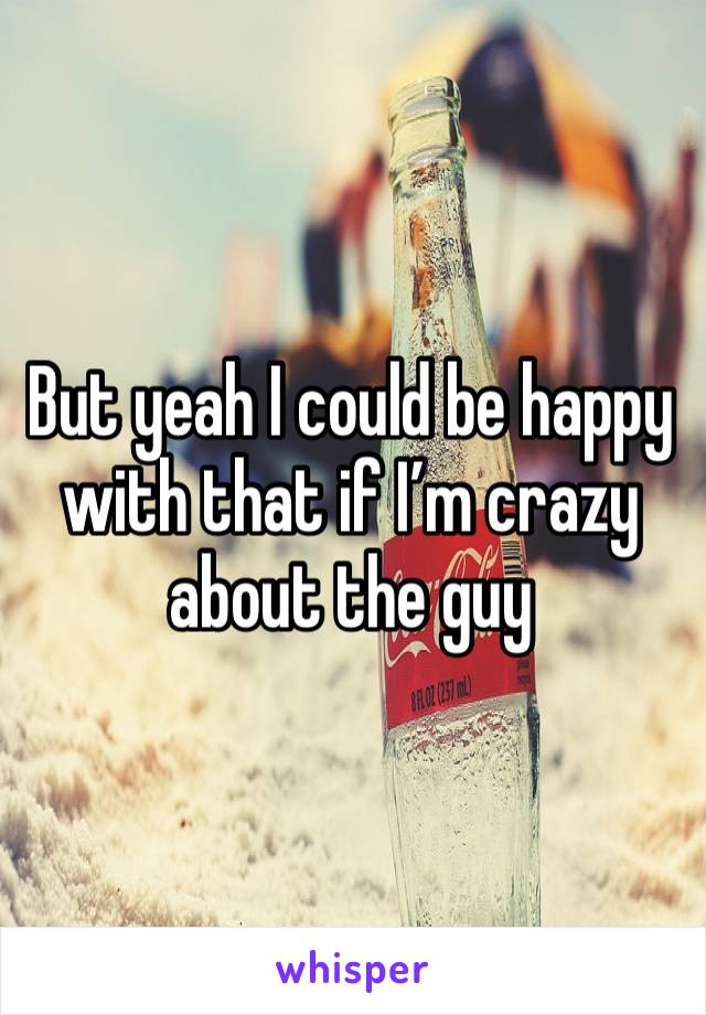 But yeah I could be happy with that if I’m crazy about the guy 