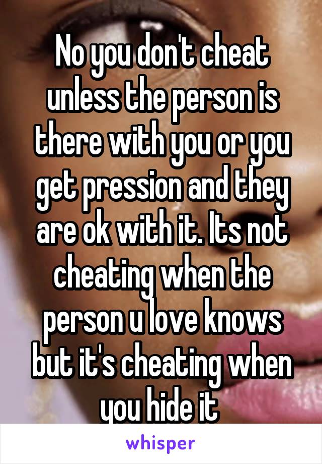 No you don't cheat unless the person is there with you or you get pression and they are ok with it. Its not cheating when the person u love knows but it's cheating when you hide it 