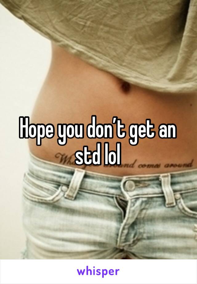 Hope you don’t get an std lol